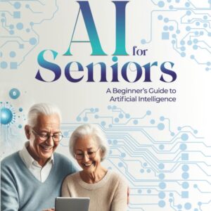 AI for Seniors: A Beginner's Guide to Artificial Intelligence